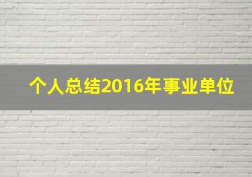 个人总结2016年事业单位