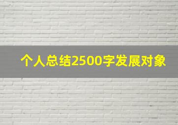 个人总结2500字发展对象