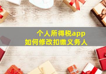 个人所得税app如何修改扣缴义务人