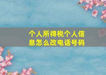 个人所得税个人信息怎么改电话号码