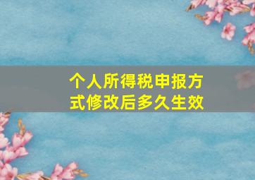 个人所得税申报方式修改后多久生效