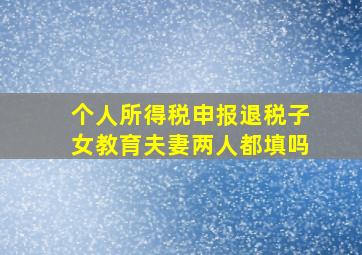 个人所得税申报退税子女教育夫妻两人都填吗