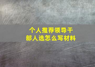 个人推荐领导干部人选怎么写材料