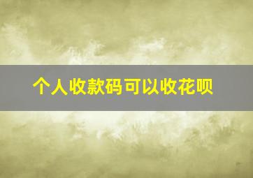 个人收款码可以收花呗