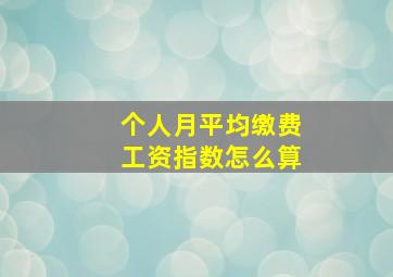 个人月平均缴费工资指数怎么算