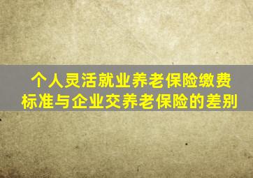 个人灵活就业养老保险缴费标准与企业交养老保险的差别