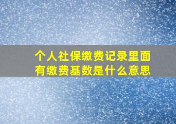 个人社保缴费记录里面有缴费基数是什么意思