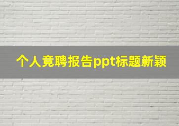 个人竞聘报告ppt标题新颖