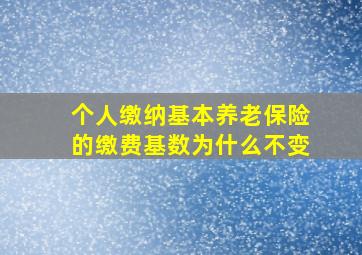 个人缴纳基本养老保险的缴费基数为什么不变