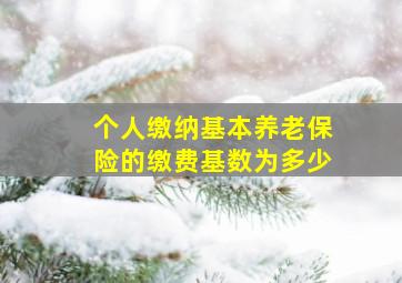 个人缴纳基本养老保险的缴费基数为多少