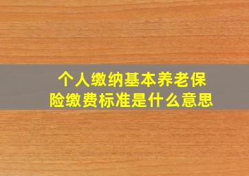 个人缴纳基本养老保险缴费标准是什么意思