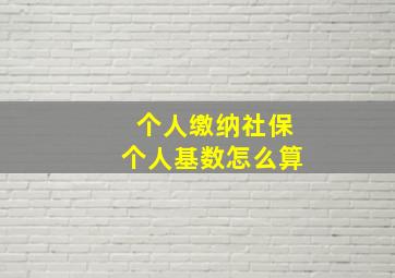 个人缴纳社保个人基数怎么算