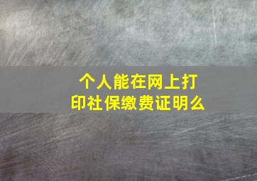 个人能在网上打印社保缴费证明么