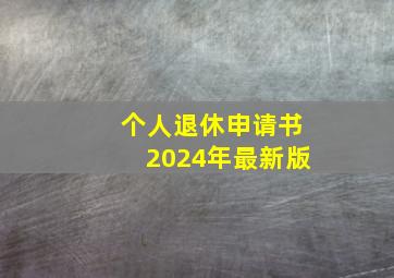 个人退休申请书2024年最新版