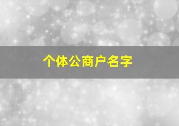 个体公商户名字