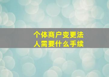 个体商户变更法人需要什么手续