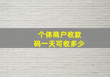 个体商户收款码一天可收多少