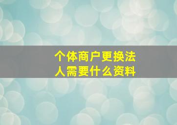 个体商户更换法人需要什么资料