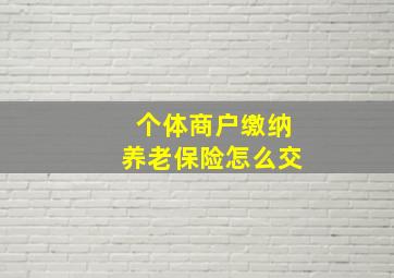 个体商户缴纳养老保险怎么交