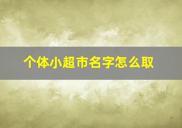 个体小超市名字怎么取