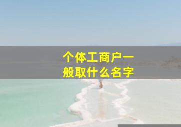 个体工商户一般取什么名字