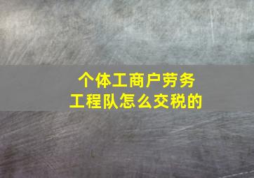 个体工商户劳务工程队怎么交税的