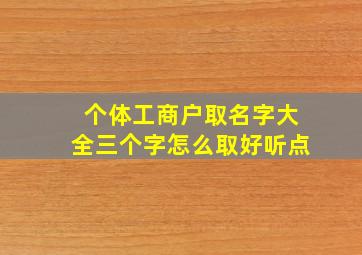 个体工商户取名字大全三个字怎么取好听点