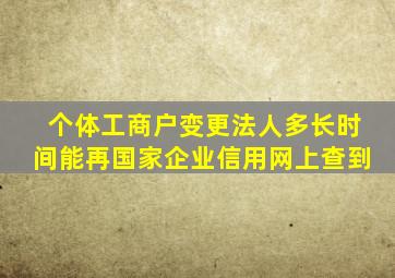 个体工商户变更法人多长时间能再国家企业信用网上查到