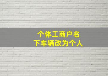 个体工商户名下车辆改为个人