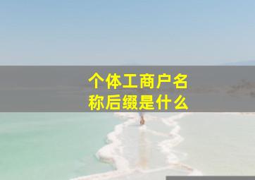 个体工商户名称后缀是什么