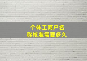 个体工商户名称核准需要多久