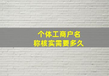 个体工商户名称核实需要多久