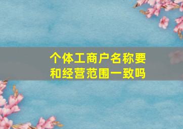 个体工商户名称要和经营范围一致吗