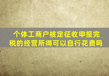 个体工商户核定征收申报完税的经营所得可以自行花费吗