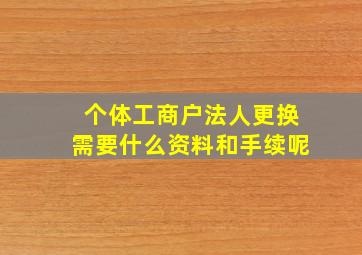 个体工商户法人更换需要什么资料和手续呢