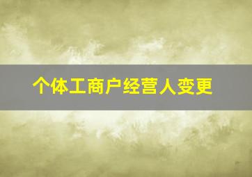 个体工商户经营人变更