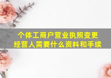 个体工商户营业执照变更经营人需要什么资料和手续