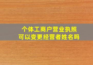 个体工商户营业执照可以变更经营者姓名吗