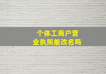 个体工商户营业执照能改名吗