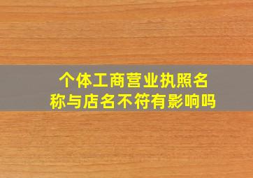 个体工商营业执照名称与店名不符有影响吗