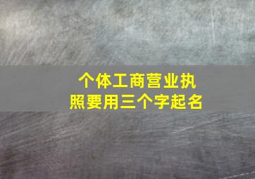 个体工商营业执照要用三个字起名