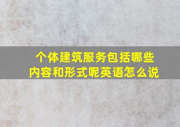 个体建筑服务包括哪些内容和形式呢英语怎么说