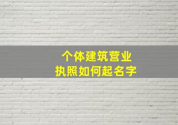 个体建筑营业执照如何起名字