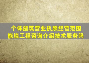 个体建筑营业执照经营范围能填工程咨询介绍技术服务吗