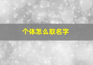 个体怎么取名字