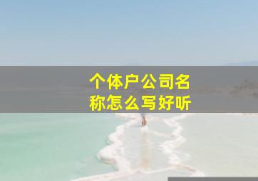 个体户公司名称怎么写好听