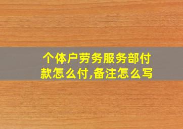 个体户劳务服务部付款怎么付,备注怎么写