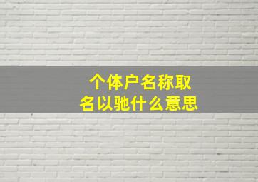 个体户名称取名以驰什么意思