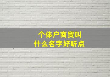 个体户商贸叫什么名字好听点