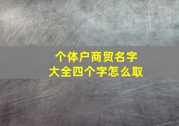 个体户商贸名字大全四个字怎么取